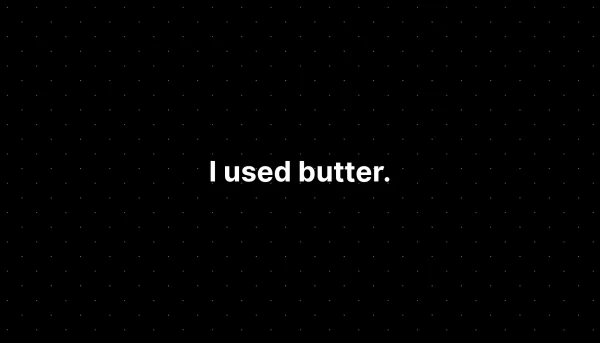 I used butter.